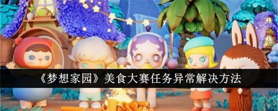 梦想家园美食大赛任务异常怎么解决 美食大赛任务异常处理方法汇总