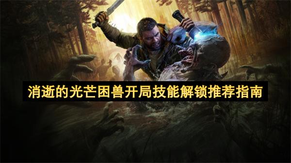 消逝的光芒困兽开局技能解锁推荐指南