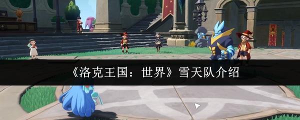洛克王国：世界 雪天队介绍