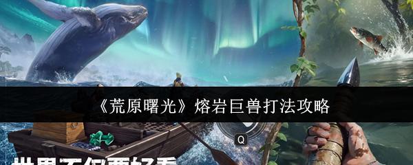 荒原曙光 熔岩巨兽打法攻略