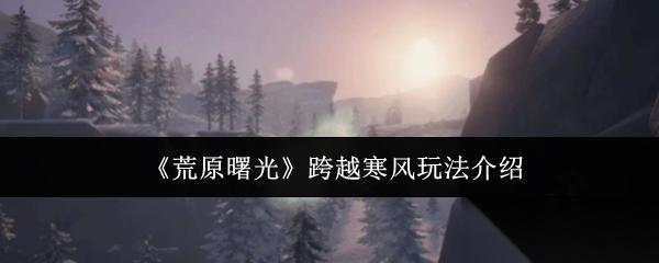 荒原曙光跨越寒风怎么玩 荒原曙光跨越寒风玩法介绍
