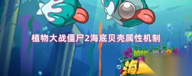 植物大战僵尸2海底贝壳属性机制