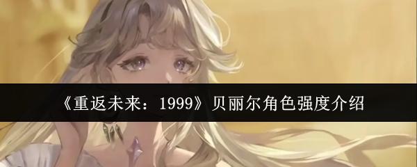 重返未来：1999 贝丽尔角色强度介绍