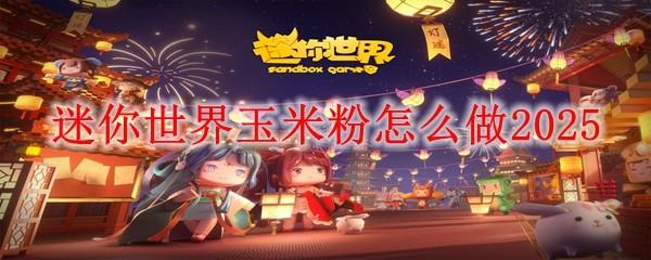 迷你世界玉米粉怎么做2025