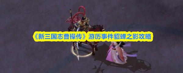 新三国志曹操传 游历事件貂蝉之影攻略
