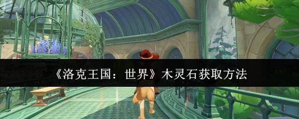 洛克王国：世界 木灵石获取方法