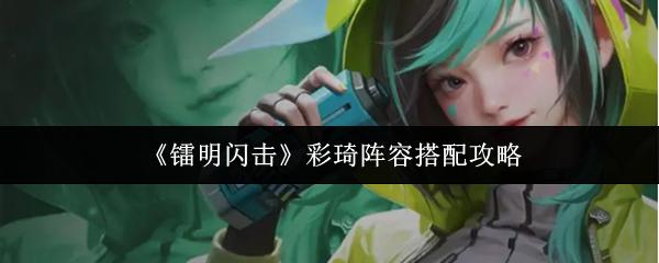 镭明闪击 彩琦阵容搭配攻略
