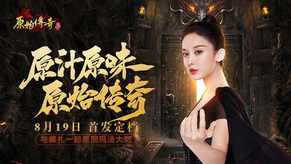 原始传奇 定档8月19日,正版传奇来了!代言人娜扎绝美亮相!