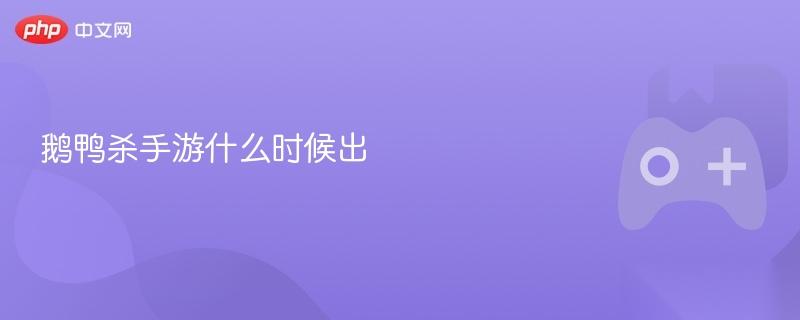 鹅鸭杀手游什么时候出