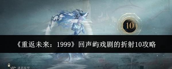 重返未来：1999 回声屿戏剧的折射10攻略