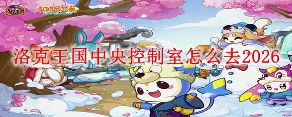 洛克王国中央控制室怎么去2026