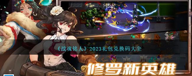 战魂铭人礼包码 战魂铭人(领永久角色)礼包码大全2023最新合集