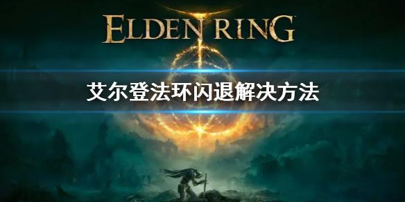 艾尔登法环闪退 艾尔登法环(白屏)闪退解决问题方法