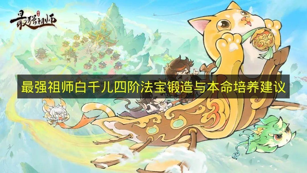 最强祖师 白千儿四阶法宝锻造与本命培养建议
