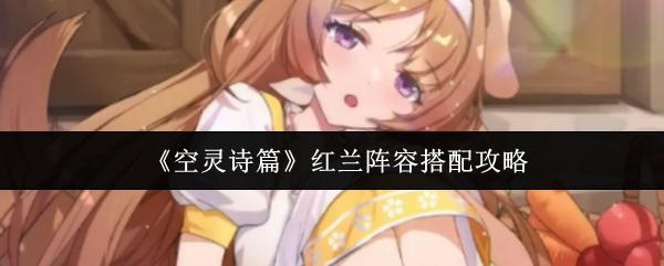 空灵诗篇 红兰阵容搭配攻略