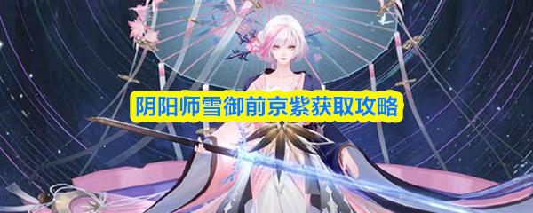 阴阳师雪御前京紫获取攻略