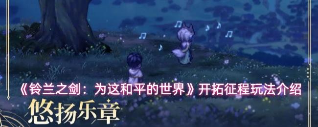 铃兰之剑：为这和平的世界 开拓征程玩法介绍