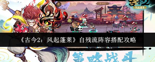 古今2：风起蓬莱 自残流阵容搭配攻略