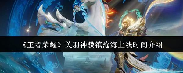 王者荣耀 关羽神骥镇沧海上线时间介绍