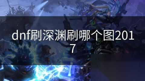 dnf刷深渊刷哪个图2017