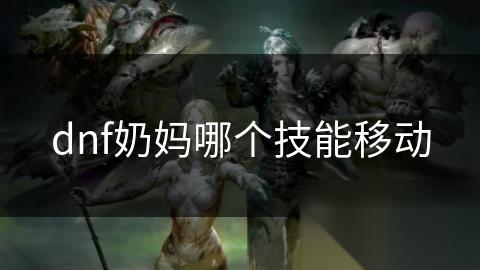 dnf奶妈哪个技能移动