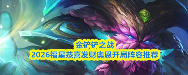 金铲铲之战2026福星恭喜发财奥恩开局阵容推荐