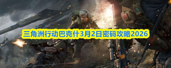 三角洲行动巴克什3月2日密码攻略2026