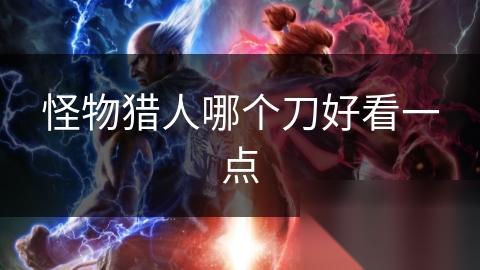 怪物猎人哪个刀好看一点