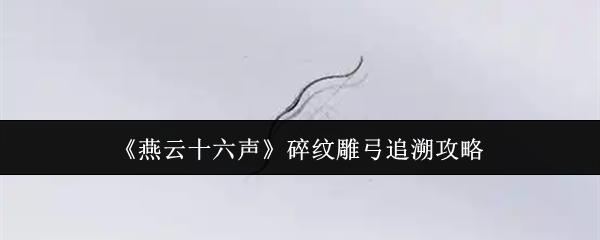 燕云十六声 碎纹雕弓追溯攻略