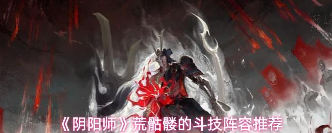 阴阳师 荒骷髅的斗技阵容推荐