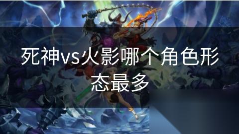 死神vs火影哪个角色形态最多