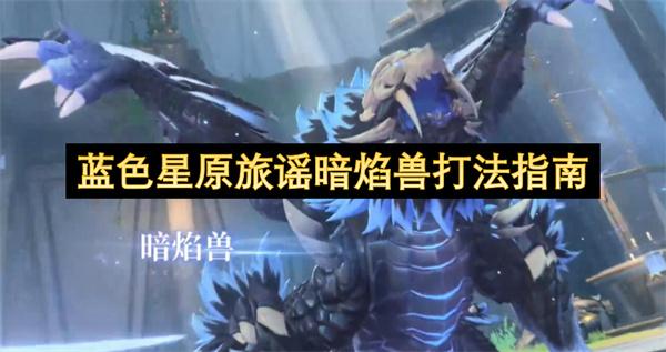 蓝色星原旅谣暗焰兽打法指南