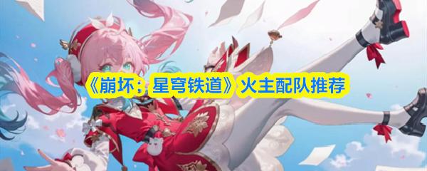 崩坏：星穹铁道 火主配队推荐