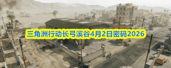 三角洲行动长弓溪谷4月2日密码2026