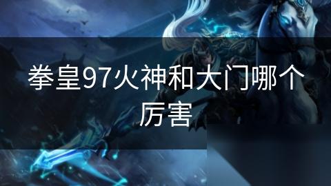 拳皇97火神和大门哪个厉害
