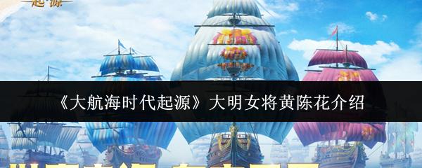 大航海时代起源 大明女将黄陈花介绍