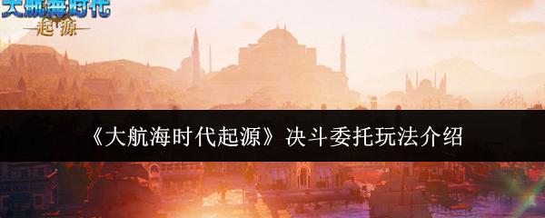 大航海时代起源 决斗委托玩法介绍