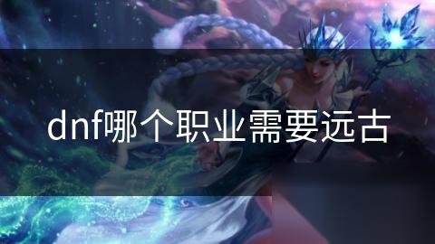 dnf哪个职业需要远古