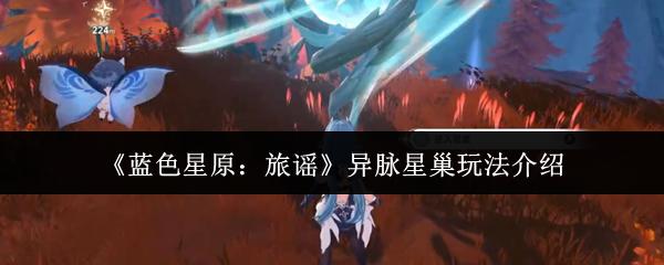 蓝色星原：旅谣 异脉星巢玩法介绍