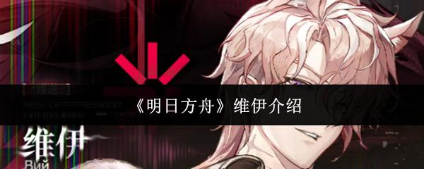 明日方舟 维伊介绍