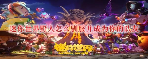 迷你世界野人怎么驯服并成为你的队友