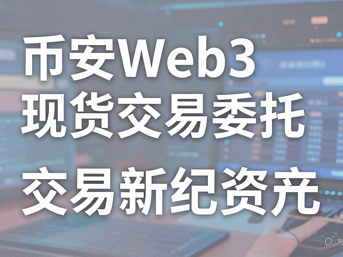币安Web3现货交易委托，解锁数字资产交易新纪元