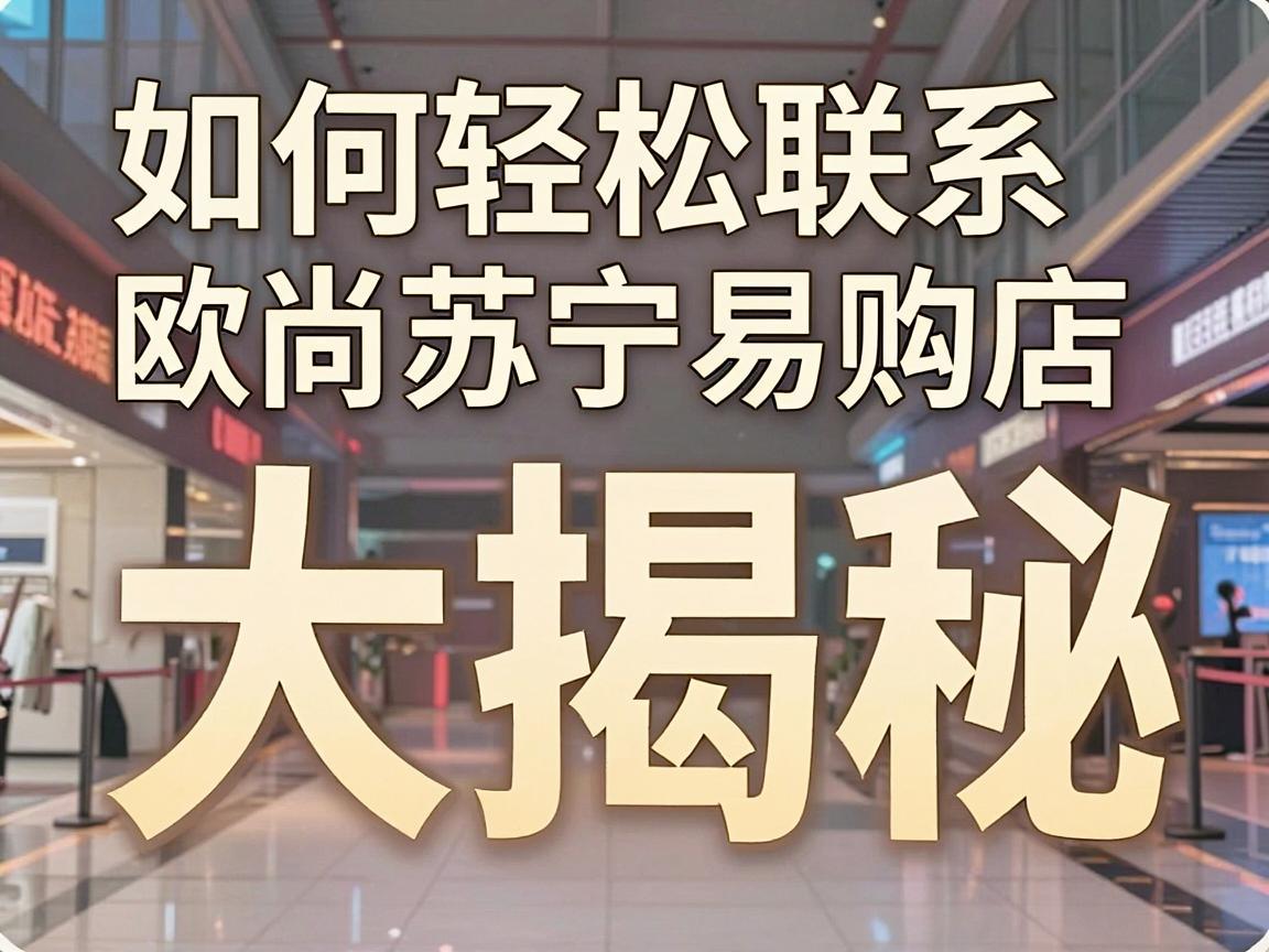 如何轻松联系欧尚苏宁易购店，电话号码大揭秘