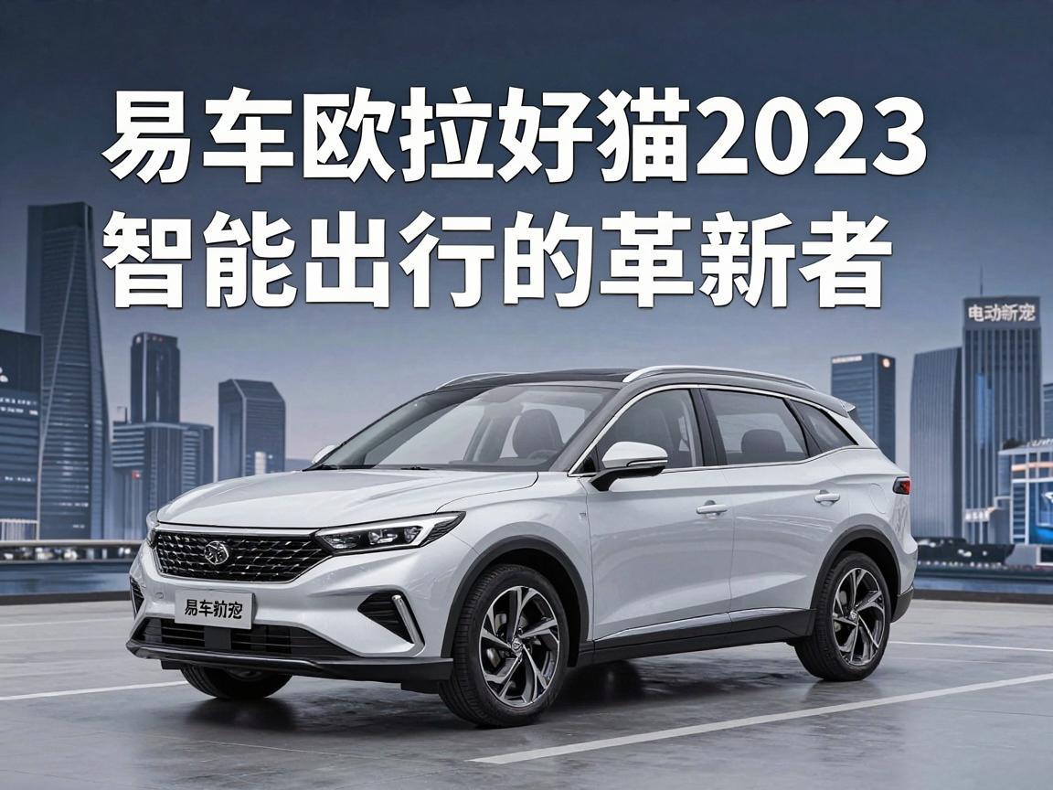 易车欧拉好猫2023，电动新宠，智能出行的革新者