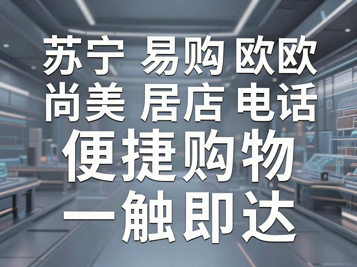 苏宁易购欧尚美居店电话，便捷购物，一触即达