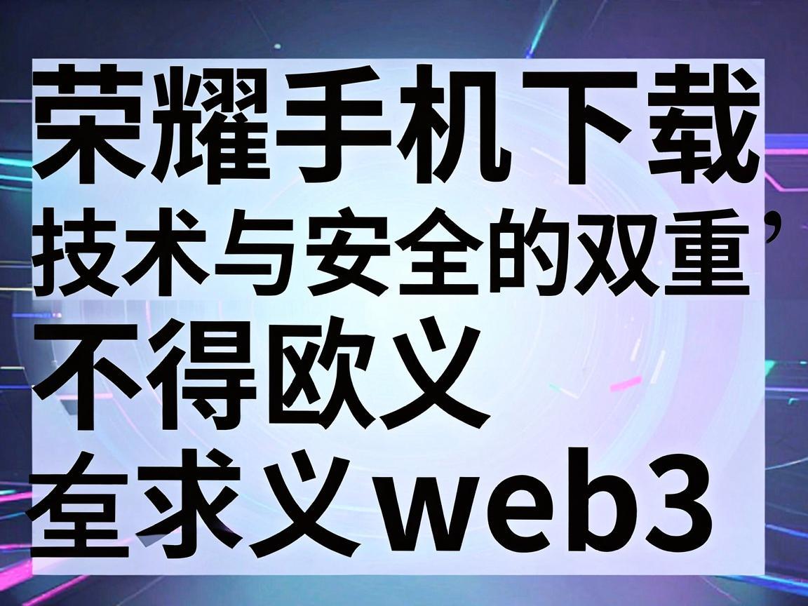 荣耀手机下载不得欧义web3，技术与安全的双重考量