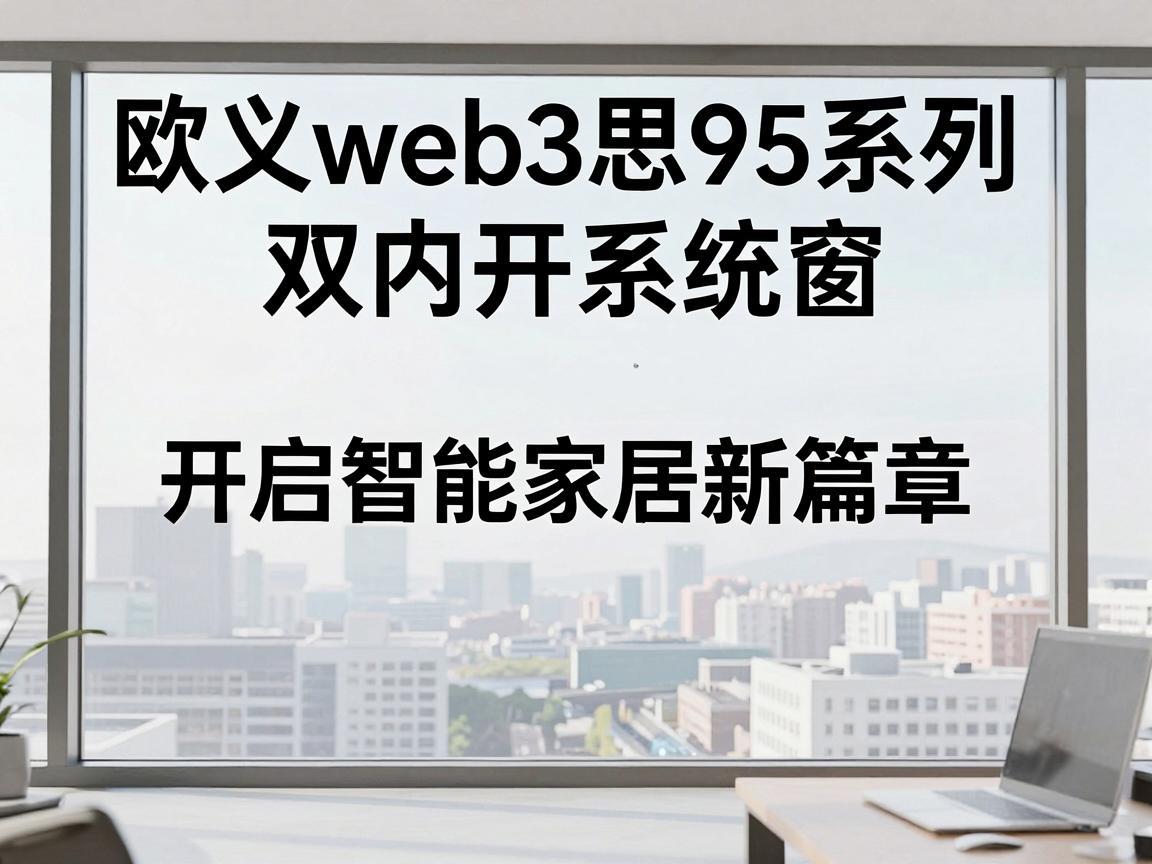欧义web3思95系列双内开系统窗，开启智能家居新篇章