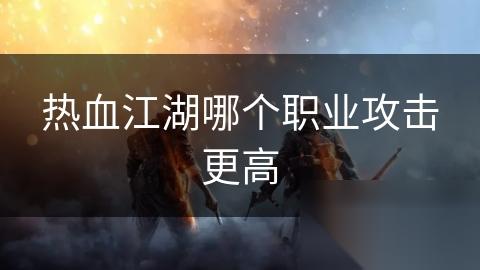 热血江湖哪个职业攻击更高