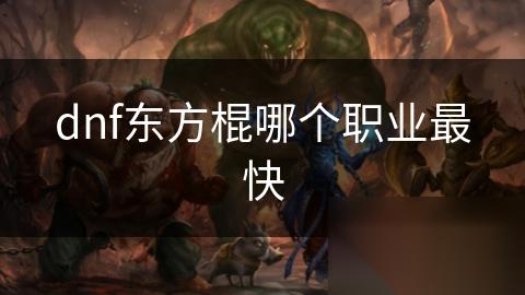 dnf东方棍哪个职业最快
