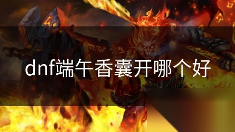 dnf端午香囊开哪个好